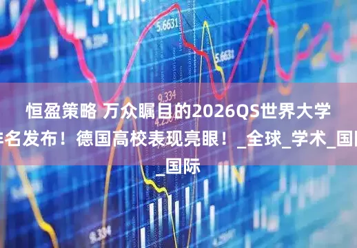 恒盈策略 万众瞩目的2026QS世界大学排名发布！德国高校表现亮眼！_全球_学术_国际