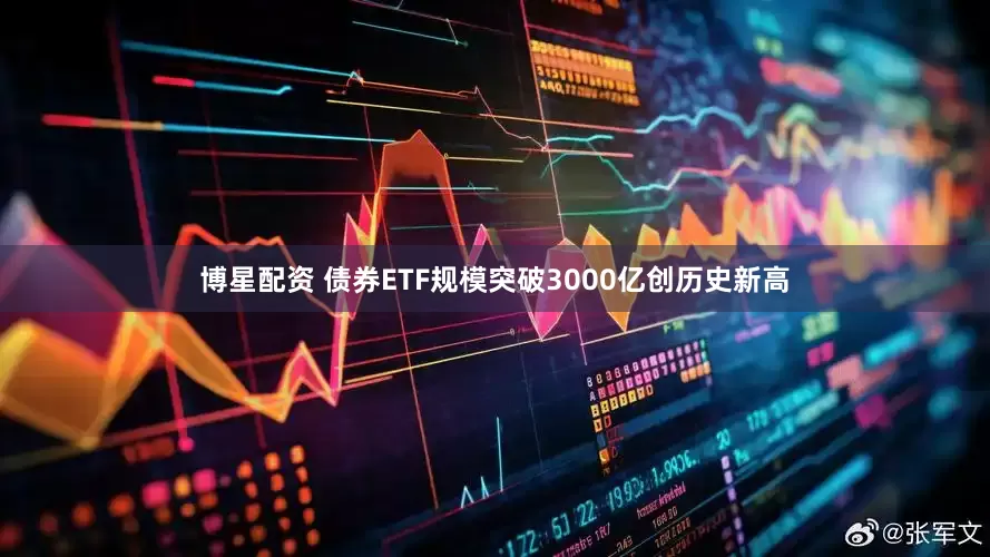博星配资 债券ETF规模突破3000亿创历史新高