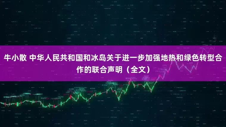 牛小散 中华人民共和国和冰岛关于进一步加强地热和绿色转型合作的联合声明（全文）