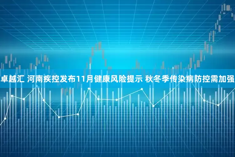 卓越汇 河南疾控发布11月健康风险提示 秋冬季传染病防控需加强