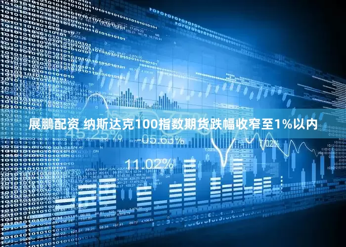 展鵬配资 纳斯达克100指数期货跌幅收窄至1%以内