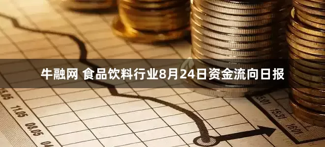 牛融网 食品饮料行业8月24日资金流向日报