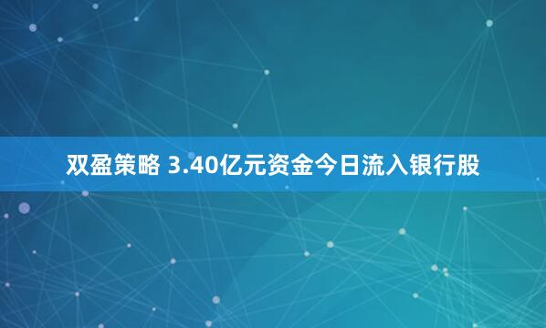 双盈策略 3.40亿元资金今日流入银行股
